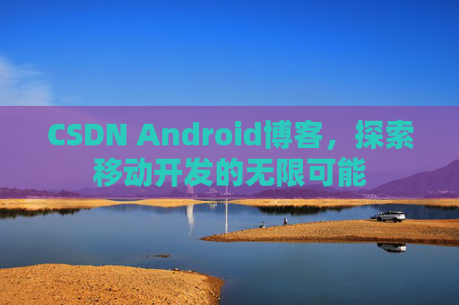 CSDN Android博客，探索移动开发的无限可能